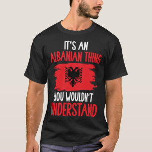Albania Roots It s An Albanian Thing You Wouldn t T-Shirt