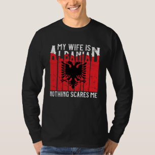 Albanian Roots My Wife Is Albanian Nothing Scares T-Shirt