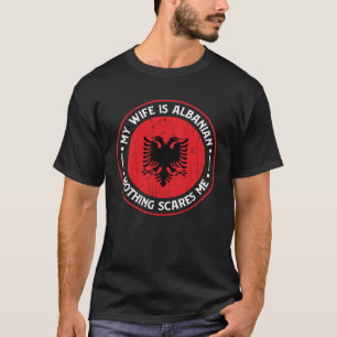 Albanian Roots My Wife Is Albanian Nothing Scares T-Shirt