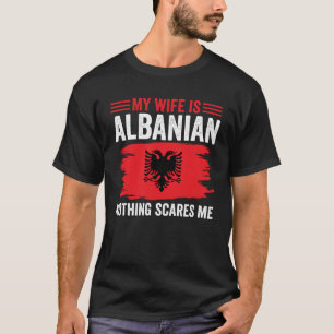 Albanian Roots My Wife Is Albanian Nothing Scares T-Shirt