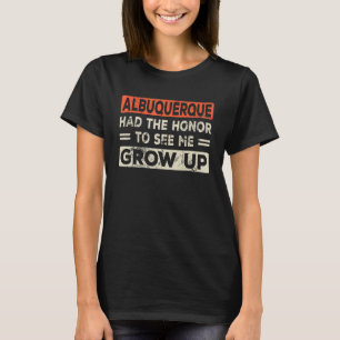 Albuquerque Had The Honor To See Me Grow Up T-Shirt