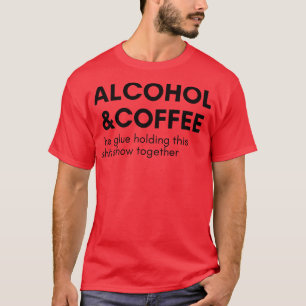 Alcohol And Coffee The Glue Holding This Show Toge T-Shirt