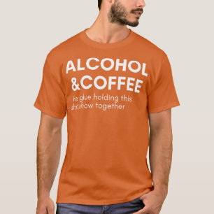 Alcohol And Coffee The Glue Holding This Show Toge T-Shirt