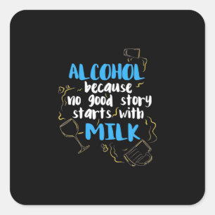 Alcohol Because No Good Story Starts With Milk Square Sticker