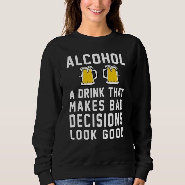Alcohol Drink That Make Bad Decisions Look Good - Sweatshirt (Front)