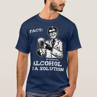 Alcohol is a Solution in Chemistry  T-Shirt