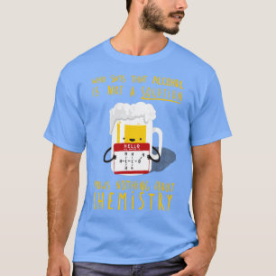 Alcohol is not a Solution Chemistry Joke Funny Pun T-Shirt
