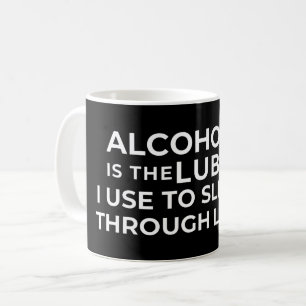 ALCOHOL IS THE LUBE I USE TO SLIDE THROUGH LIFE COFFEE MUG
