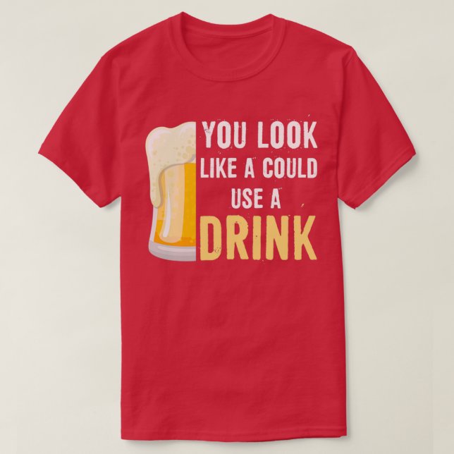 Alcohol Look Like I Could Use A Drink Funny Beer p T-Shirt (Design Front)