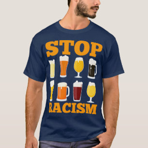 Alcohol Stop Racism Beer Alcoholic Men Women Gift  T-Shirt