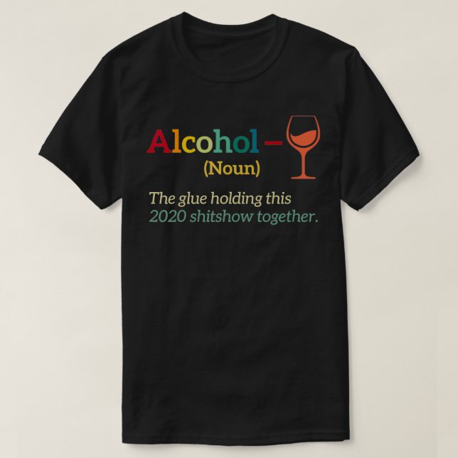 Alcohol The Glues Holding This 2020 Shitshow Toget T-Shirt (Design Front)