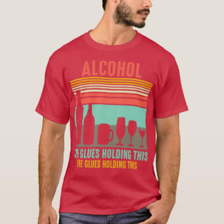 Alcohol the glues holdings this saying T-Shirt