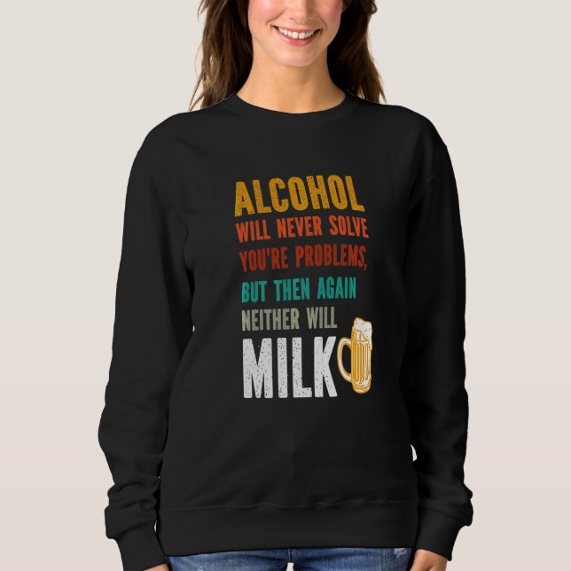 Alcohol Will Never Solve Your Problems  Drinkers Sweatshirt (Front)