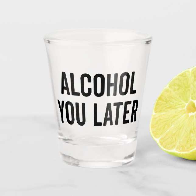 Alcohol You Later Funny Quote Shot Glass (Front)