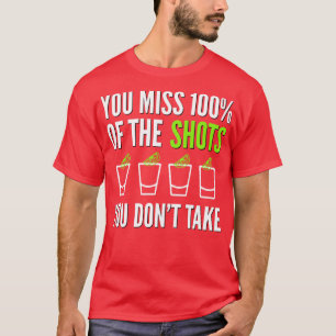 ALCOHOL YOU MISS 100 OFF THE SHOTS YOU DONT TAKE T-Shirt