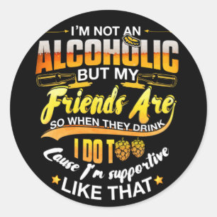 Alcoholic But my Friends Are So When They Drink Classic Round Sticker