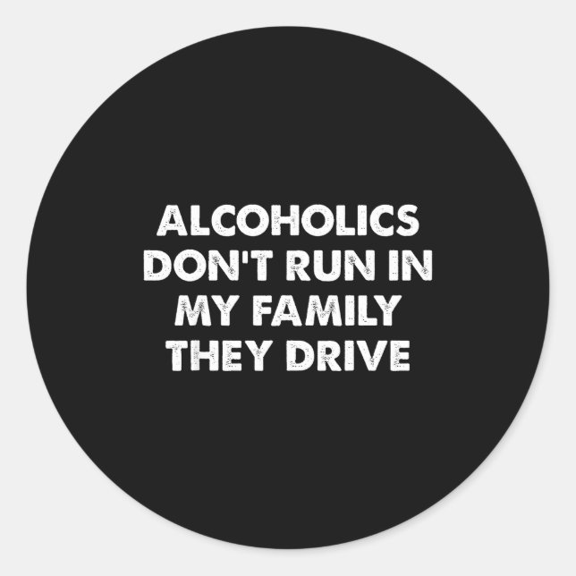 Alcoholics Don't Run In My Family They Drive  Classic Round Sticker (Front)