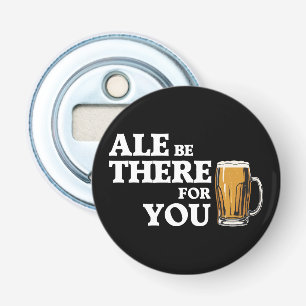 Ale Be There For You - Funny Beer Quote Bottle Opener