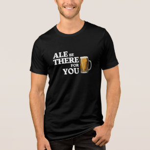 Ale Be There For You - Funny Beer Quote Tri-Blend Shirt