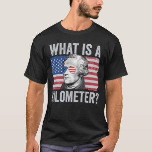 Alexander Hamilton 4th Of July What Is A Kilometre T-Shirt