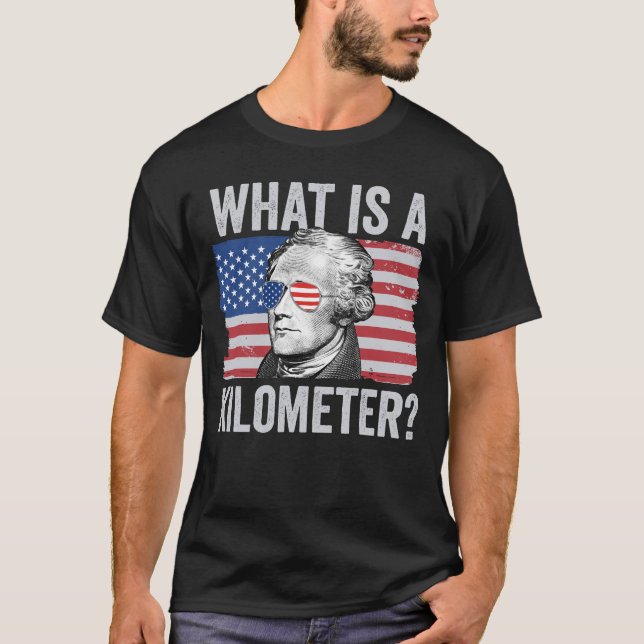 Alexander Hamilton 4th Of July What Is A Kilometre T-Shirt (Front)