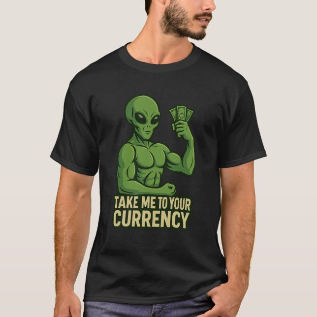 Alien Flexin’ Dollars – Take Me to Your Currency  T-Shirt (Front)