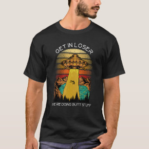 Alien Get in Loser We're Doing Butt Stuff T-Shirt