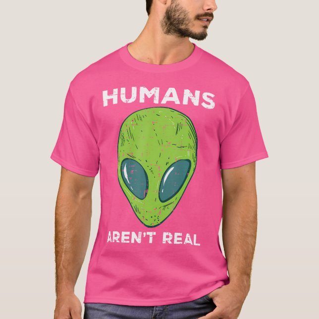 Alien Humans Arent Real Funny Ufo Space Men Women  T-Shirt (Front)