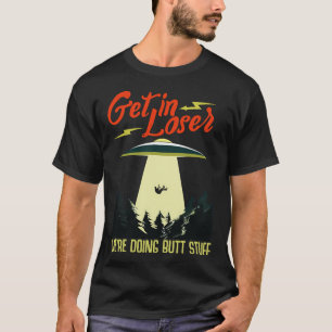 Alien Ufo Get In Loser We'Re Doing Butt Stuff T-Shirt
