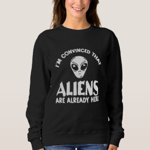Aliens Are Already Here - Funny Alien Believer Sweatshirt