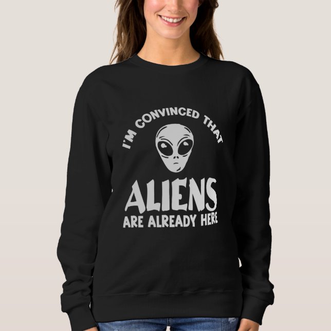 Aliens Are Already Here - Funny Alien Believer Sweatshirt (Front)