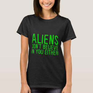 Aliens Don't Believe In You Either - T-Shirt