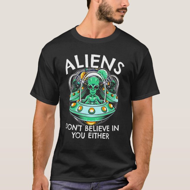Aliens Dont Believe In You Either  Ufo Hunter Alie T-Shirt (Front)