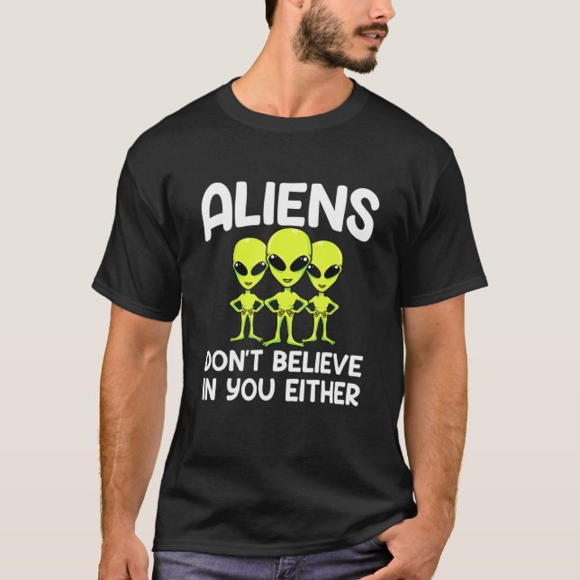 Aliens Dont Believe You Either Space Aliens T-Shirt (Front)