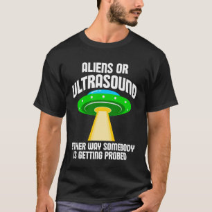 Aliens or Ultrasound Either Way Somebody is Gettin T-Shirt