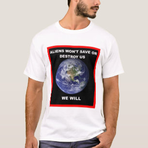 Aliens won't save of destroy us..we will T-Shirt