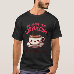 All About That Cappuccino and Nothing Else Cute Co T-Shirt