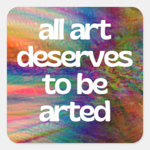 All Art Deserves To Be Arted, no # Square Sticker