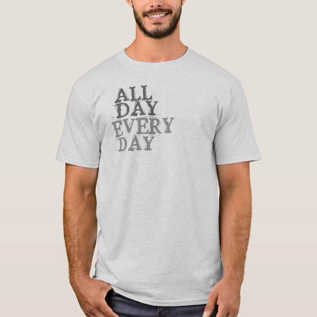 All Day, Every day T-Shirt (Front)