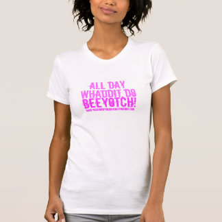 All Day, Whaddit Do, Beeyotch!, www.youknowyoud... T-Shirt