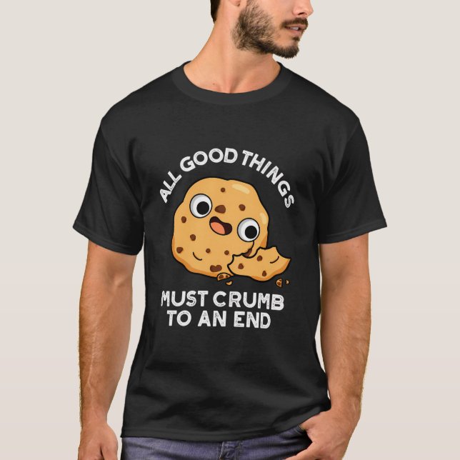 All Good Things Must Crumb To An End Funny Cookie  T-Shirt (Front)