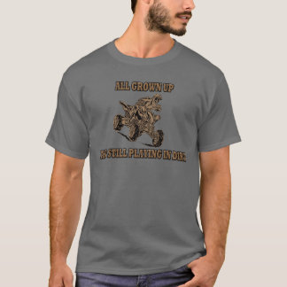 ALL GROWN UP AND STILL PLAYING IN DIRT T-Shirt