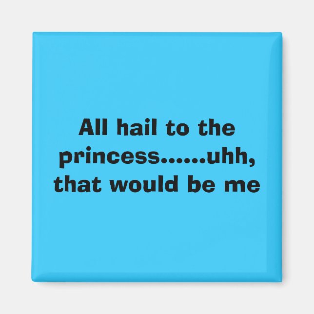 All hail to the princess......uhh, that would b... magnet (Front)