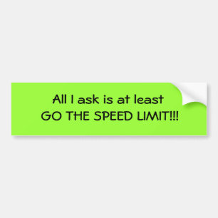 All I ask is at least GO THE SPEED LIMIT!!! Bumper Sticker