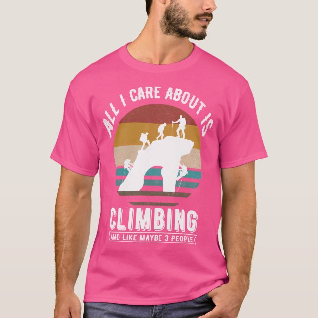 All I Care About Is Climbing And Like Maybe 3 Peop T-Shirt (Front)