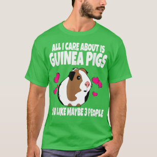All I Care About Is Guinea Pigs And Like Maybe 3 P T-Shirt