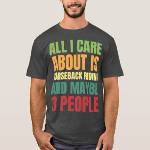 All I Care About is Horseback Riding and Maybe 3 P T-Shirt