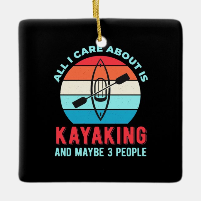 All I Care About Is Kayaking Ceramic Ornament (Front)
