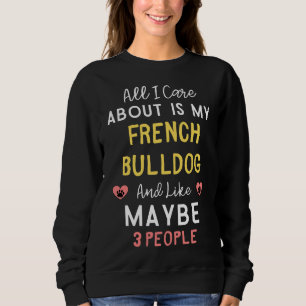 All I Care About Is My French Bulldog And Like May Sweatshirt
