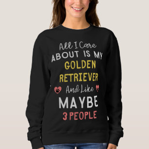 All I Care About Is My Golden Retriever And Like M Sweatshirt